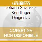 Johann Strauss - Kendlinger Dirigiert Strauss 2012 cd musicale di Dacapo Austria