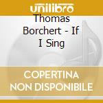 Thomas Borchert - If I Sing cd musicale di Thomas Borchert