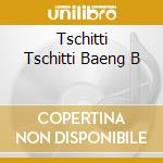 Tschitti Tschitti Baeng B cd