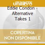 Eddie Condon - Alternative Takes 1 cd musicale di Eddie Condon