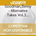 Goodman,Benny - Alternative Takes Vol.3 (1938-1939) cd musicale di Goodman,Benny