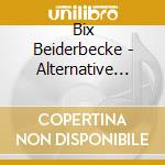 Bix Beiderbecke - Alternative Takes cd musicale di Bix Beiderbecke