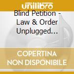 Blind Petition - Law & Order Unplugged (Cd+Dvd) cd musicale di Blind Petition