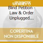 Blind Petition - Law & Order Unplugged (Cd+Dvd) cd