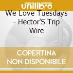 We Love Tuesdays - Hector'S Trip Wire cd musicale di We Love Tuesdays