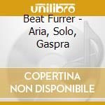 Beat Furrer - Aria, Solo, Gaspra cd musicale di Beat Furrer