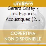 Gerard Grisey - Les Espaces Acoustiques (2 Cd) cd