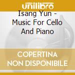 Isang Yun - Music For Cello And Piano cd musicale