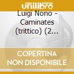 Luigi Nono - Caminates (trittico) (2 Cd) cd musicale di Luigi Nono
