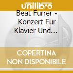 Beat Furrer - Konzert Fur Klavier Und Orchester cd musicale di Beat Furrer