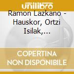 Ramon Lazkano - Hauskor, Ortzi Isilak, Ooimlpr cd musicale di Lazkano