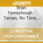 Brian Ferneyhough - Terrain, No Time (At All), La Chute D'Lcare, Les Froissements D'Ailes De Gabriel cd musicale di Brian Ferneyhough