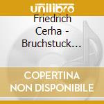 Friedrich Cerha - Bruchstuck Getraumt, Neun Bagatellen, Instants cd musicale di Friedirch Cerha