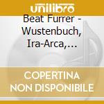 Beat Furrer - Wustenbuch, Ira-Arca, Lied, Aer (2 Cd) cd musicale di Beat Furrer