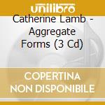 Catherine Lamb - Aggregate Forms (3 Cd) cd musicale
