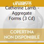 Catherine Lamb - Aggregate Forms (3 Cd) cd