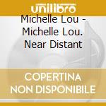 Michelle Lou - Michelle Lou. Near Distant cd