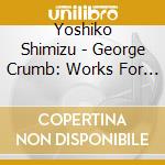 Yoshiko Shimizu - George Crumb: Works For Amplified Piano(S) cd