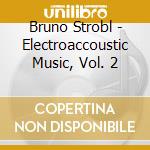 Bruno Strobl - Electroaccoustic Music, Vol. 2 cd musicale