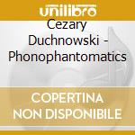 Cezary Duchnowski - Phonophantomatics cd musicale