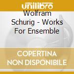 Wolfram Schurig - Works For Ensemble cd