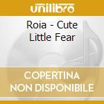 Roia - Cute Little Fear cd