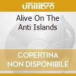 Alive On The Anti Islands cd