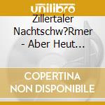 Zillertaler Nachtschw?Rmer - Aber Heut Da Gehts Auf cd