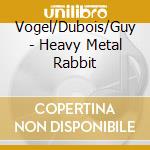 Vogel/Dubois/Guy - Heavy Metal Rabbit cd