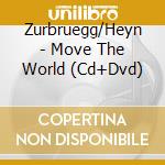 Zurbruegg/Heyn - Move The World (Cd+Dvd) cd musicale di Zurbruegg/Heyn