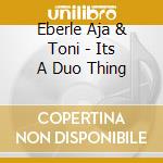 Eberle Aja & Toni - Its A Duo Thing cd musicale di Eberle Aja & Toni