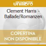 Clement Harris - Ballade/Romanzen cd musicale di Clement Harris