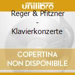 Reger & Pfitzner - Klavierkonzerte cd musicale di Reger & Pfitzner