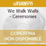 We Walk Walls - Ceremonies cd musicale di We Walk Walls