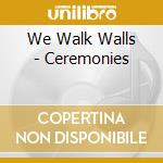 We Walk Walls - Ceremonies cd