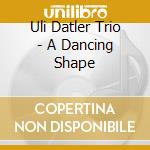 Uli Datler Trio - A Dancing Shape cd musicale di Uli Datler Trio