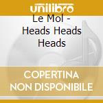 Le Mol - Heads Heads Heads cd musicale di Le Mol