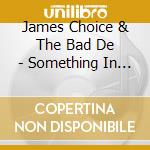 James Choice & The Bad De - Something In Nothing cd musicale di James Choice & The Bad De