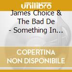 James Choice & The Bad De - Something In Nothing cd