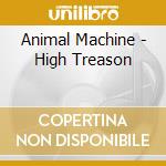 Animal Machine - High Treason cd musicale di Animal Machine