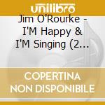 Jim O'Rourke - I'M Happy & I'M Singing (2 Cd) cd musicale di Jim O'rourke