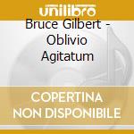 Bruce Gilbert - Oblivio Agitatum cd musicale di Bruce Gilbert