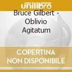Bruce Gilbert - Oblivio Agitatum cd