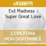 Evil Madness - Super Great Love