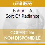 Fabric - A Sort Of Radiance cd musicale di Fabric