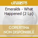 Emeralds - What Happened (2 Lp) cd