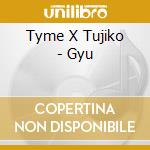 Tyme X Tujiko - Gyu