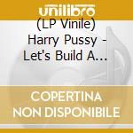 (LP Vinile) Harry Pussy - Let's Build A Pussy (2 Lp) lp vinile di Harry Pussy