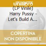 (LP Vinile) Harry Pussy - Let's Build A Pussy (2 Lp) vinile