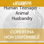 Human Teenager - Animal Husbandry cd musicale di Human Teenager